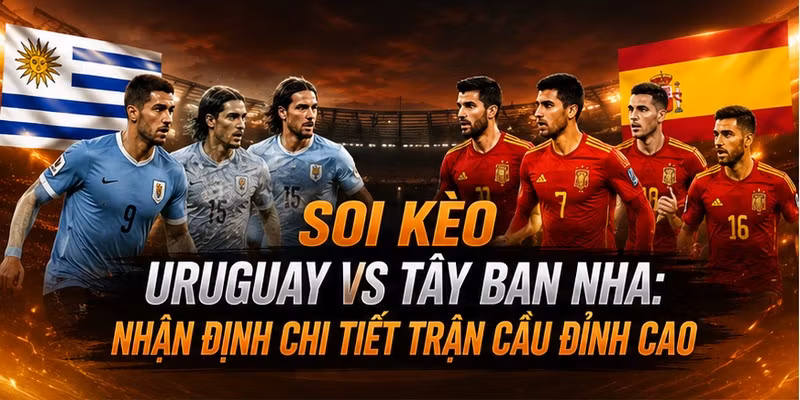 soi kèo Uruguay VS Tây Ban Nha